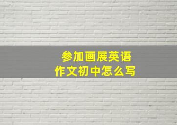 参加画展英语作文初中怎么写