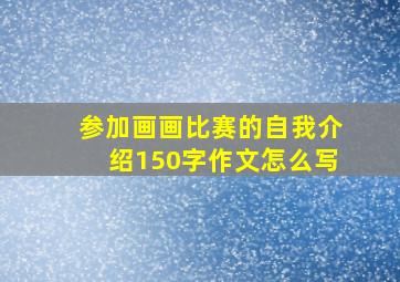 参加画画比赛的自我介绍150字作文怎么写