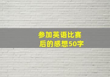 参加英语比赛后的感想50字