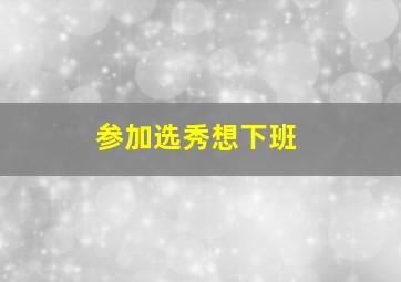 参加选秀想下班