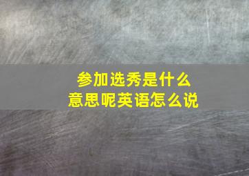 参加选秀是什么意思呢英语怎么说