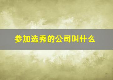 参加选秀的公司叫什么