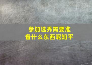 参加选秀需要准备什么东西呢知乎