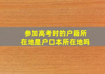 参加高考时的户籍所在地是户口本所在地吗