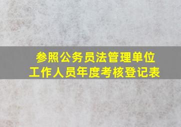 参照公务员法管理单位工作人员年度考核登记表