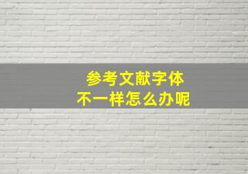 参考文献字体不一样怎么办呢