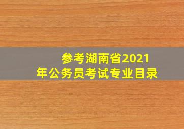 参考湖南省2021年公务员考试专业目录