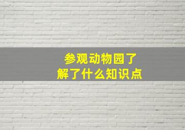 参观动物园了解了什么知识点