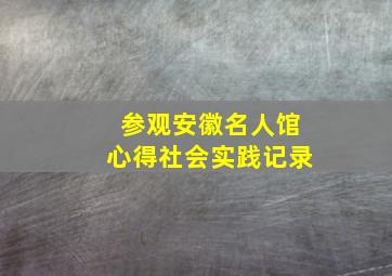 参观安徽名人馆心得社会实践记录