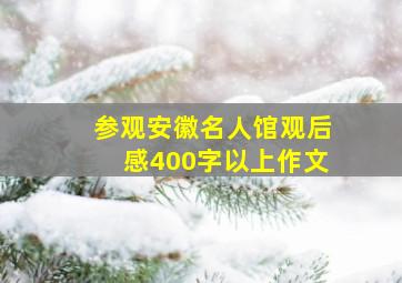 参观安徽名人馆观后感400字以上作文