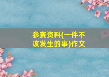 参赛资料(一件不该发生的事)作文