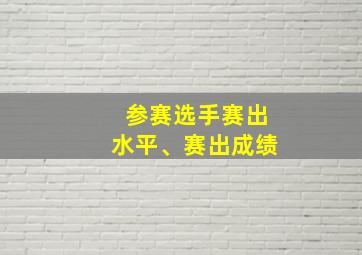 参赛选手赛出水平、赛出成绩