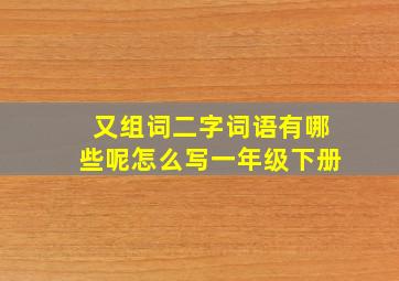 又组词二字词语有哪些呢怎么写一年级下册