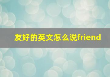 友好的英文怎么说friend