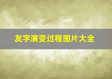 友字演变过程图片大全