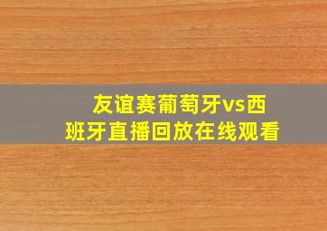 友谊赛葡萄牙vs西班牙直播回放在线观看