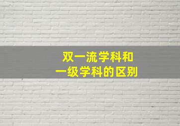 双一流学科和一级学科的区别