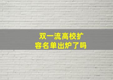 双一流高校扩容名单出炉了吗