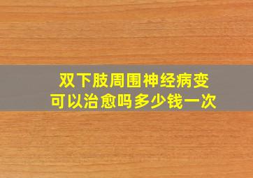 双下肢周围神经病变可以治愈吗多少钱一次