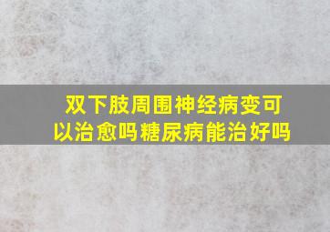 双下肢周围神经病变可以治愈吗糖尿病能治好吗