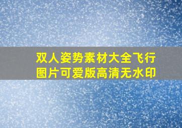 双人姿势素材大全飞行图片可爱版高清无水印