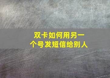 双卡如何用另一个号发短信给别人