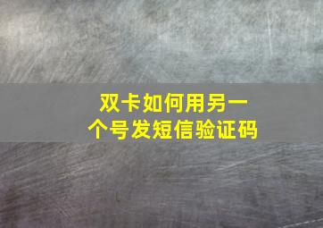 双卡如何用另一个号发短信验证码