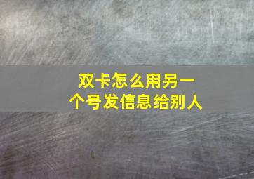 双卡怎么用另一个号发信息给别人