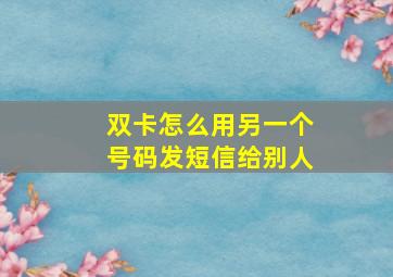 双卡怎么用另一个号码发短信给别人