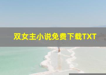 双女主小说免费下载TXT