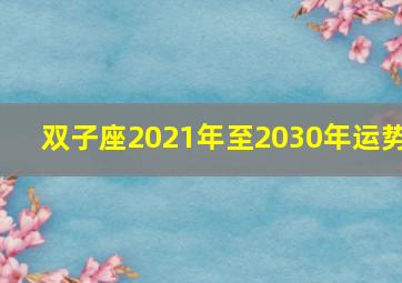 双子座2021年至2030年运势