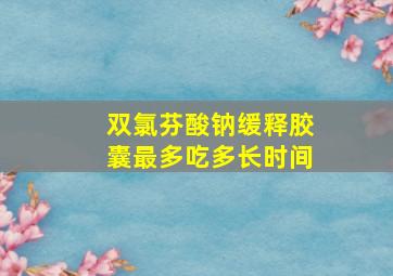 双氯芬酸钠缓释胶囊最多吃多长时间