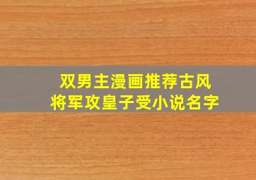 双男主漫画推荐古风将军攻皇子受小说名字