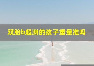 双胎b超测的孩子重量准吗