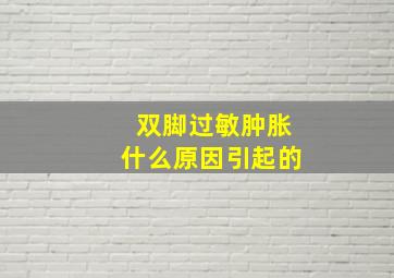 双脚过敏肿胀什么原因引起的