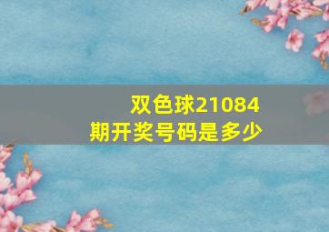 双色球21084期开奖号码是多少