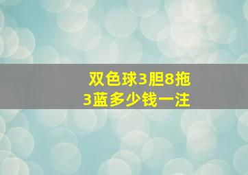 双色球3胆8拖3蓝多少钱一注