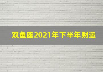 双鱼座2021年下半年财运