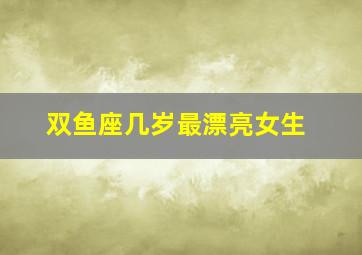 双鱼座几岁最漂亮女生