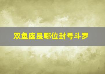 双鱼座是哪位封号斗罗