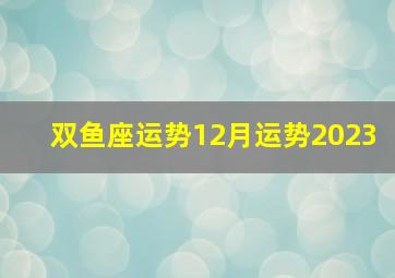 双鱼座运势12月运势2023