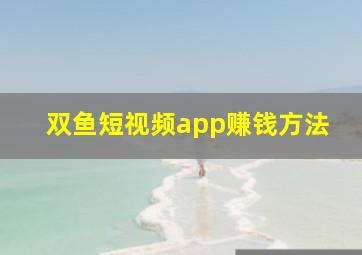 双鱼短视频app赚钱方法