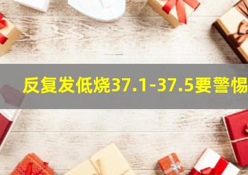 反复发低烧37.1-37.5要警惕