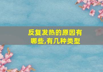 反复发热的原因有哪些,有几种类型