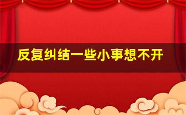 反复纠结一些小事想不开