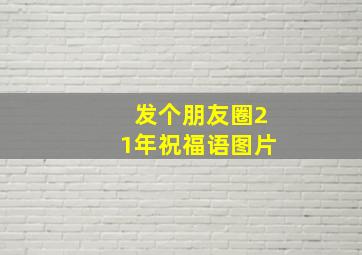 发个朋友圈21年祝福语图片