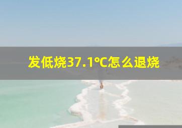 发低烧37.1℃怎么退烧