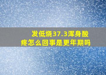 发低烧37.3浑身酸疼怎么回事是更年期吗