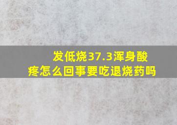 发低烧37.3浑身酸疼怎么回事要吃退烧药吗