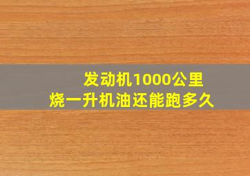 发动机1000公里烧一升机油还能跑多久